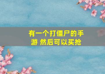 有一个打僵尸的手游 然后可以买抢